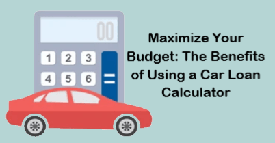 Maximize Your Budget: The Benefits of Using a Car Loan Calculator
